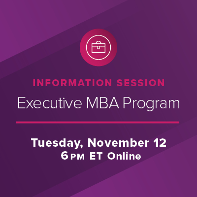 Info Session: Executive MBA Program Tuesday, November 12 at 6 p.m. ET Online